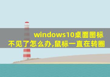 windows10桌面图标不见了怎么办,鼠标一直在转圈