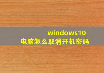 windows10电脑怎么取消开机密码