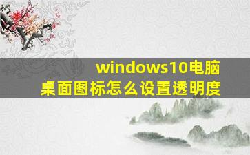 windows10电脑桌面图标怎么设置透明度