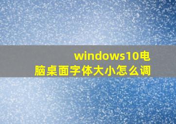 windows10电脑桌面字体大小怎么调