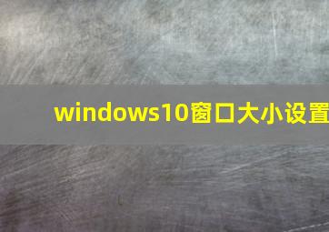 windows10窗口大小设置