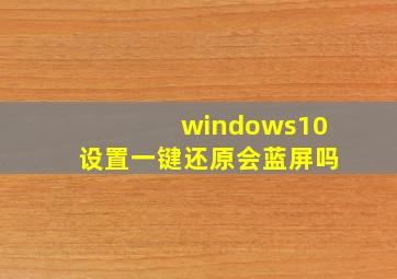 windows10设置一键还原会蓝屏吗