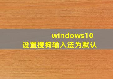 windows10设置搜狗输入法为默认