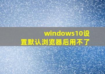 windows10设置默认浏览器后用不了