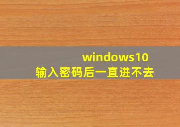 windows10输入密码后一直进不去