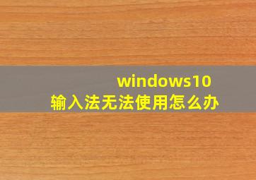 windows10输入法无法使用怎么办