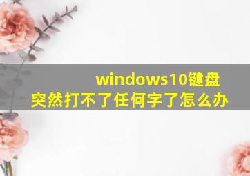 windows10键盘突然打不了任何字了怎么办