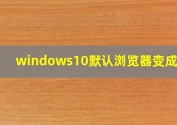 windows10默认浏览器变成360