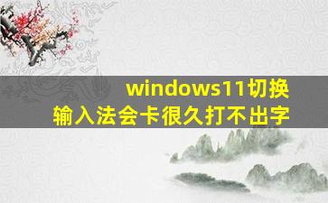 windows11切换输入法会卡很久打不出字