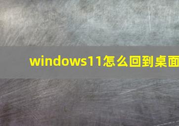 windows11怎么回到桌面