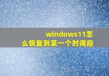 windows11怎么恢复到某一个时间段