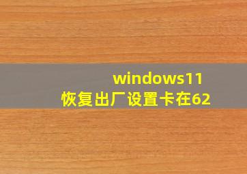 windows11恢复出厂设置卡在62