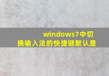 windows7中切换输入法的快捷键默认是