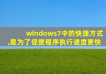 windows7中的快捷方式,是为了促使程序执行速度更快