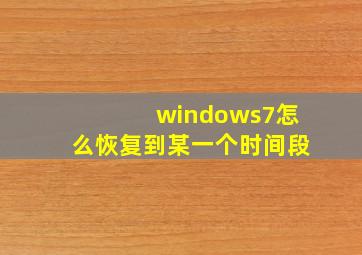 windows7怎么恢复到某一个时间段