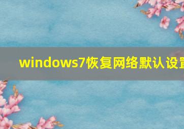 windows7恢复网络默认设置