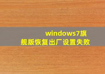 windows7旗舰版恢复出厂设置失败