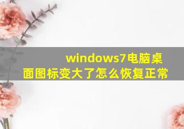 windows7电脑桌面图标变大了怎么恢复正常