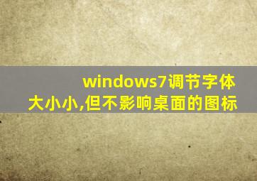 windows7调节字体大小小,但不影响桌面的图标