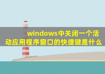 windows中关闭一个活动应用程序窗口的快捷键是什么