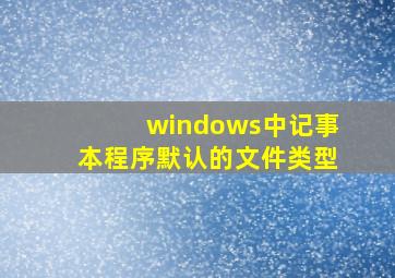 windows中记事本程序默认的文件类型