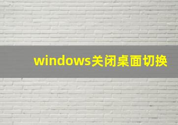 windows关闭桌面切换