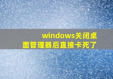 windows关闭桌面管理器后直接卡死了