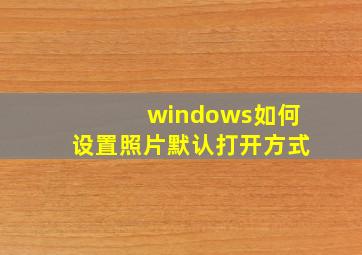 windows如何设置照片默认打开方式