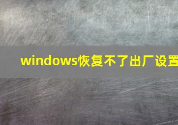 windows恢复不了出厂设置