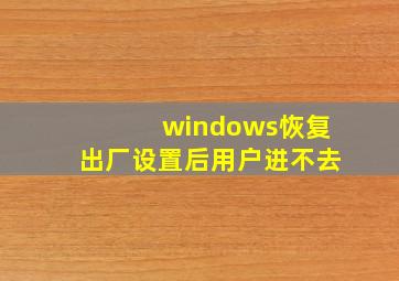 windows恢复出厂设置后用户进不去