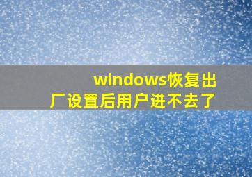 windows恢复出厂设置后用户进不去了