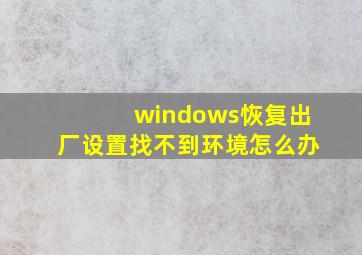 windows恢复出厂设置找不到环境怎么办