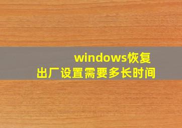 windows恢复出厂设置需要多长时间