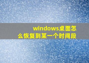 windows桌面怎么恢复到某一个时间段