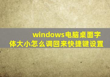 windows电脑桌面字体大小怎么调回来快捷键设置