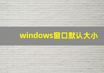 windows窗口默认大小