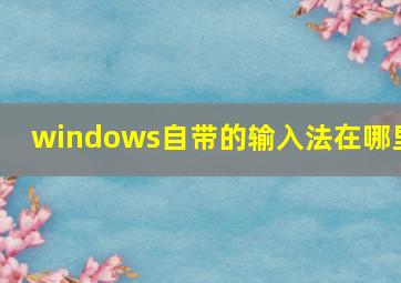 windows自带的输入法在哪里