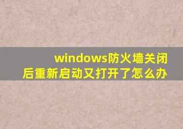 windows防火墙关闭后重新启动又打开了怎么办