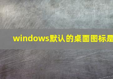 windows默认的桌面图标是