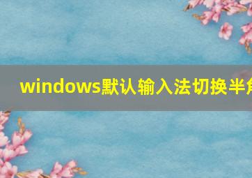 windows默认输入法切换半角