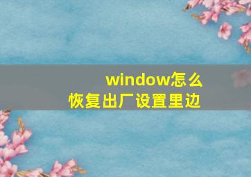 window怎么恢复出厂设置里边