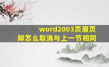 word2003页眉页脚怎么取消与上一节相同