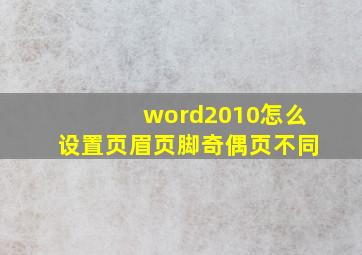 word2010怎么设置页眉页脚奇偶页不同