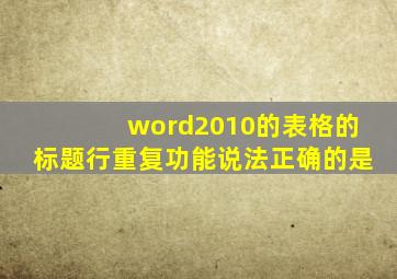 word2010的表格的标题行重复功能说法正确的是