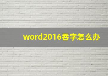 word2016吞字怎么办