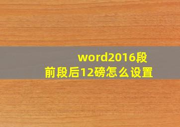 word2016段前段后12磅怎么设置