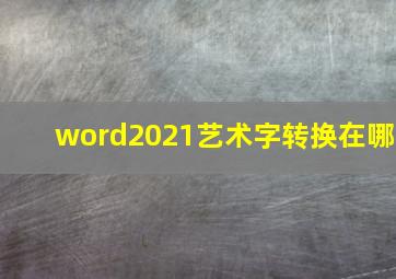 word2021艺术字转换在哪