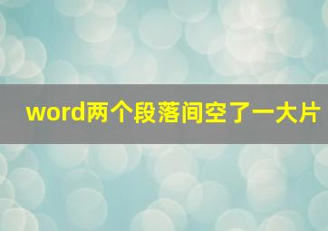 word两个段落间空了一大片