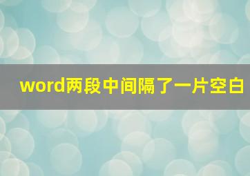 word两段中间隔了一片空白