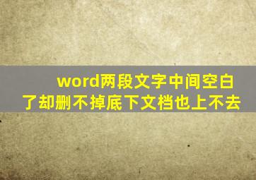 word两段文字中间空白了却删不掉底下文档也上不去